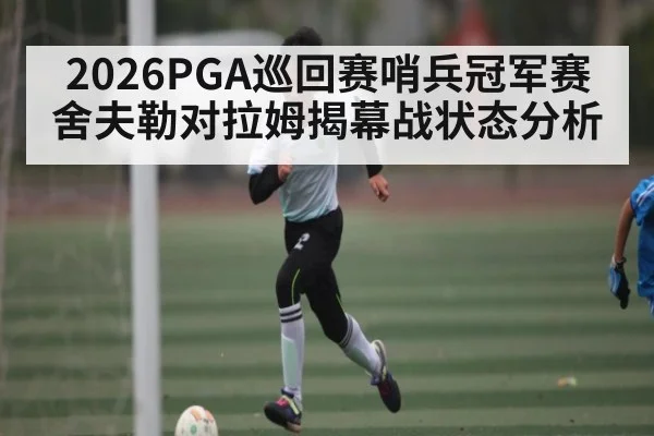 2026PGA巡回赛哨兵冠军赛舍夫勒对拉姆揭幕战状态分析