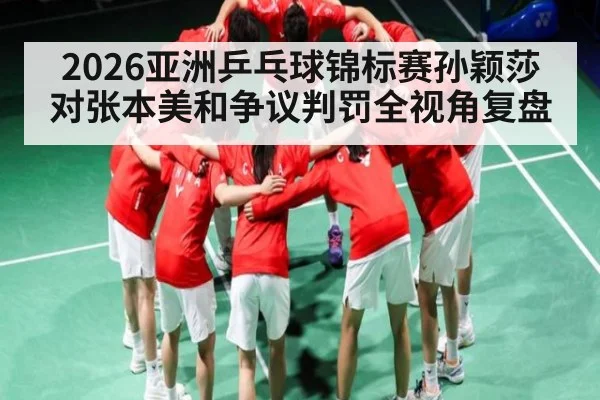 2026亚洲乒乓球锦标赛孙颖莎对张本美和争议判罚全视角复盘