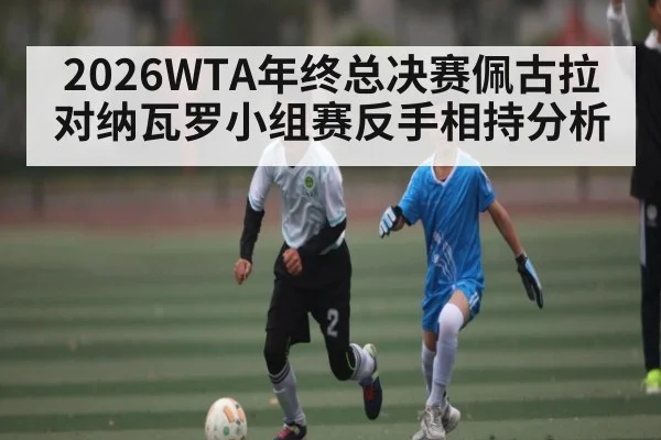 2026WTA年终总决赛佩古拉对纳瓦罗小组赛反手相持分析